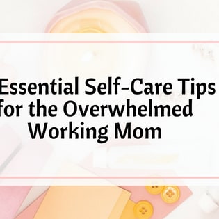 The Overwhelmed Working Mom -16 Essential Self-Care Tips for Avoiding Burnout