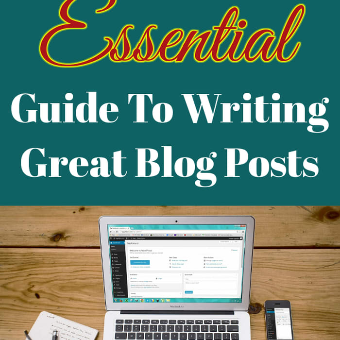The Essential Guide To Writing Great Blog Posts - Home with the Kids Blog