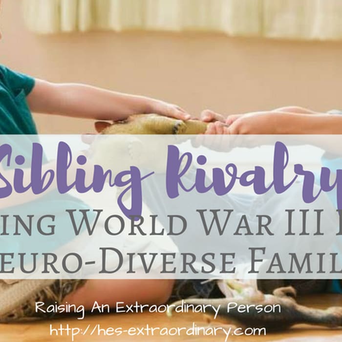 Sibling Rivalry - Taming World War III In A Neuro-Diverse Family - Raising An Extraordinary Person