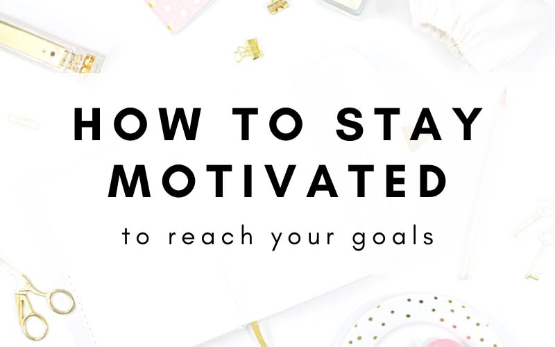 How To Stay Motivated To Reach Your Goals