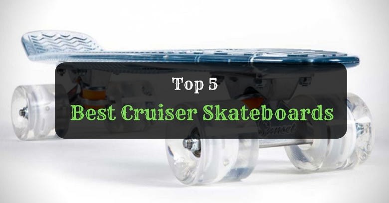 5 Best Cruiser Skateboards In 2019 - Reviews & Buyer's Guide