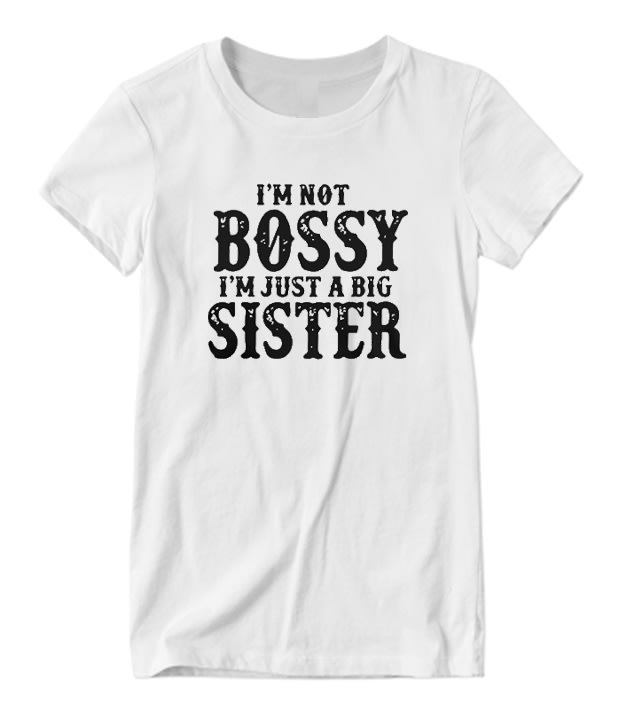 I'm Not Bossy I'm Just a Big Sister Nice Looking T-shirt