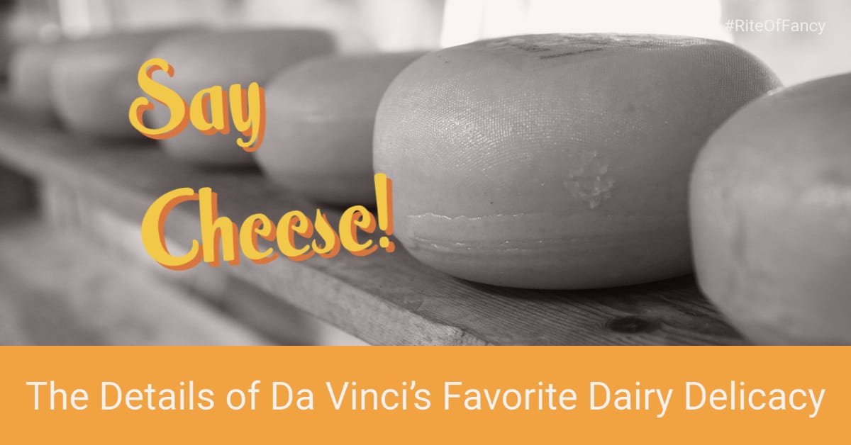 Say Cheese! The Details of Da Vinci's Favorite Dairy Delicacy