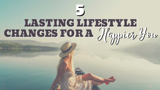 5 Lasting Lifestyle Changes for a Happier You
