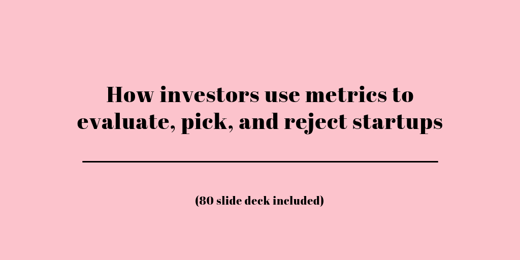 The red flags and magic numbers that investors look for in your startup's metrics - 80 slide deck included!