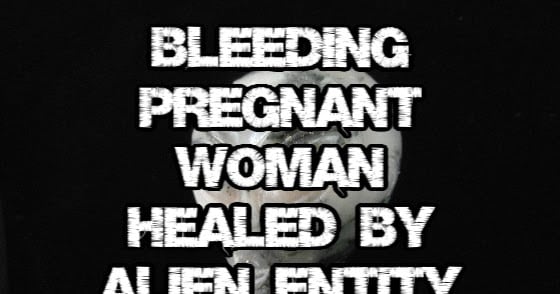 Bleeding Pregnant Woman Healed by Alien Entity