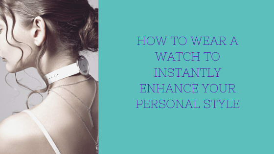 How to Wear a Watch to Instantly Enhance Your Personal Style