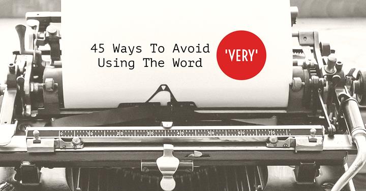 45 Ways To Avoid Using The Word 'Very'