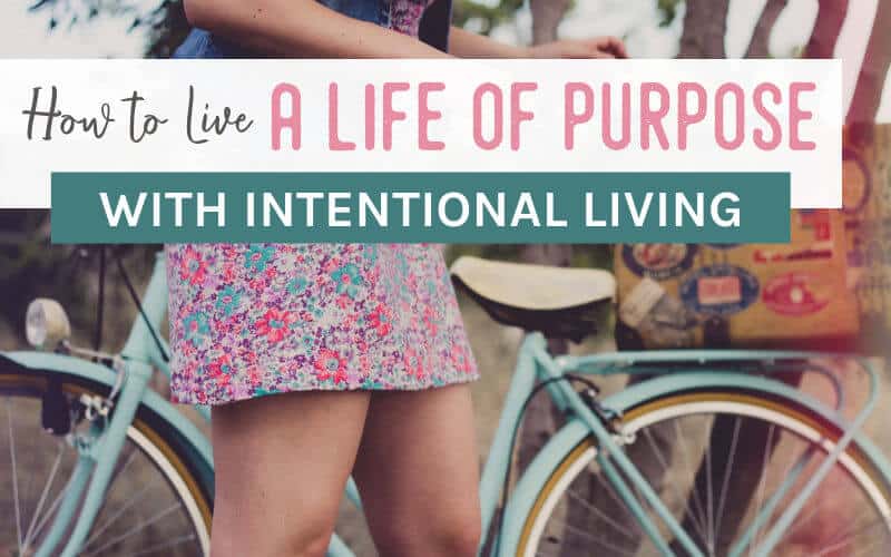 How to Live a Life of Purpose with Intentional Living.