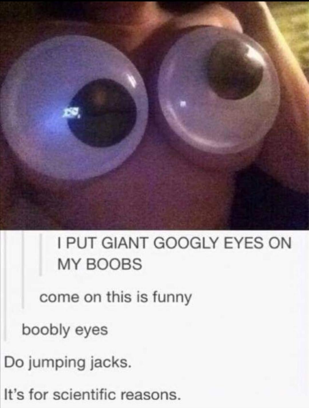 1) saw this. 2) laughed so hard I choked on my tea (typical Englishwoman). 3) thought you ladies would enjoy this. 4) imagining jumping jacks + these. 5) considering buying giant googly eyes for totally legitimate scientific reasons.....🤫