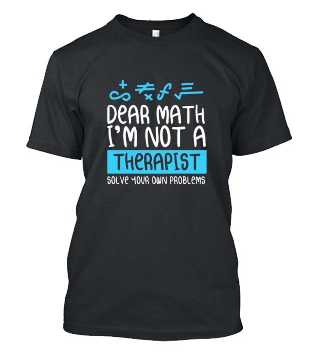 Dear Math I'm Not A Therapist Solve Your Own Problems Posh T Shirt