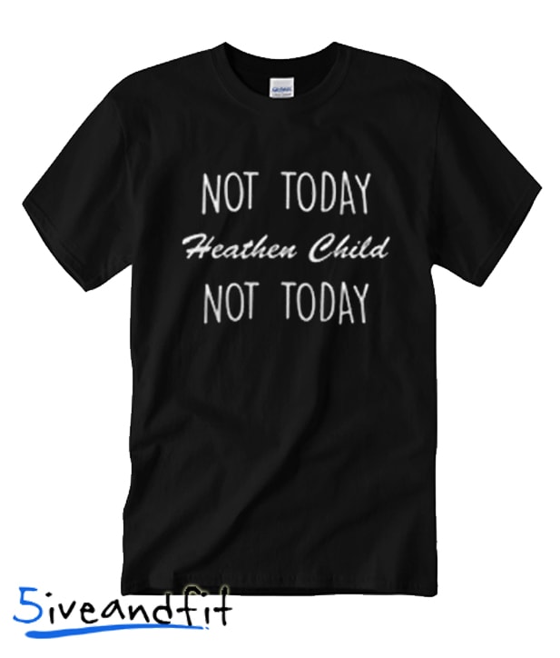 Not today heathen child not day T Shirt