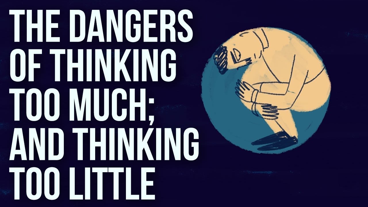The Dangers of Thinking Too Much; And Thinking Too Little