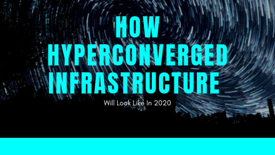 How Hyperconverged Infrastructure Will Look Like In 2020