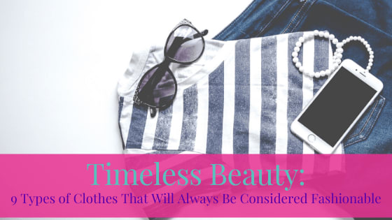 Timeless Beauty: 9 Types of Clothes That Will Always Be Considered Fashionable