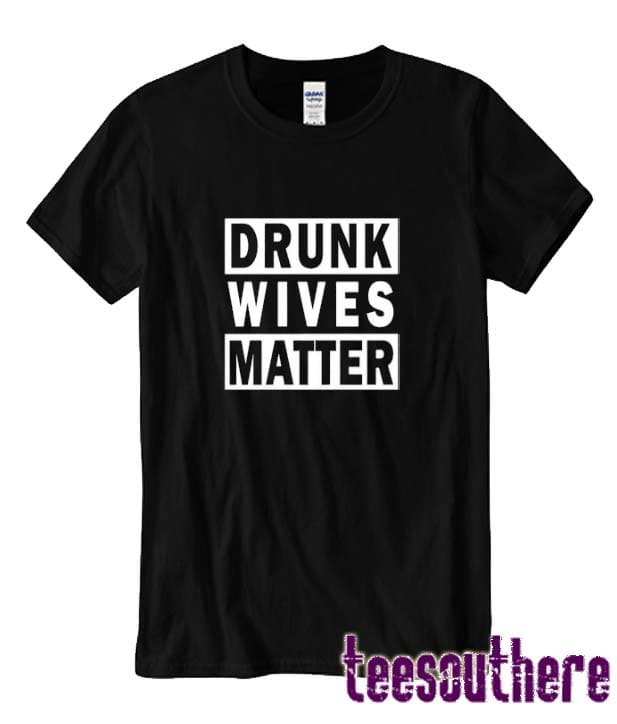 Drunk Wives Matter T Shirt