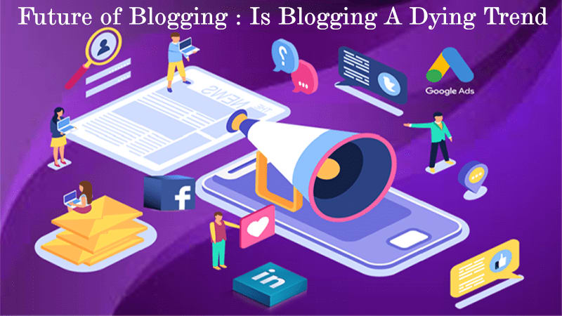 Future Of Blogging : Is Blogging A Dying Trend