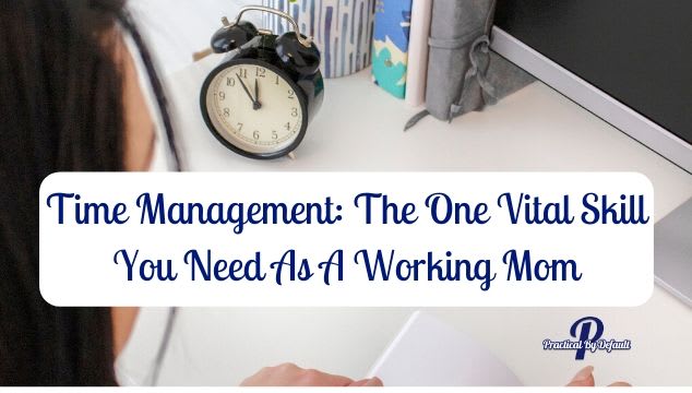 Time Management: The One Vital Skill You Need As A Working Mom