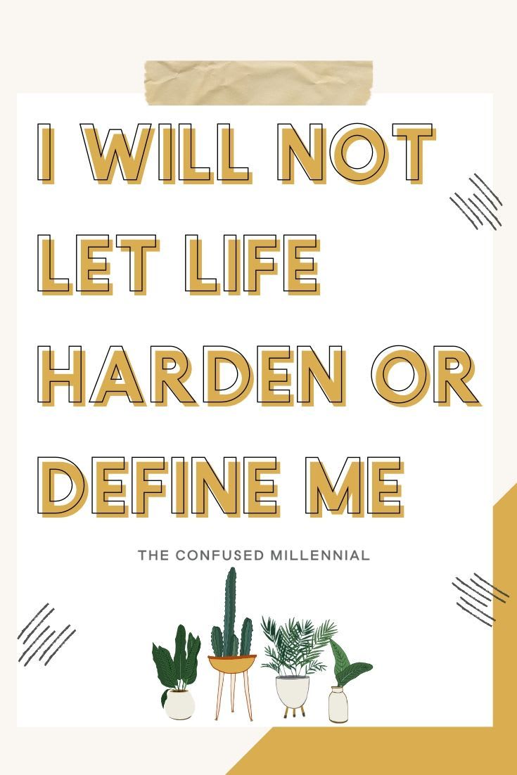 I will not let life harden me or define me.