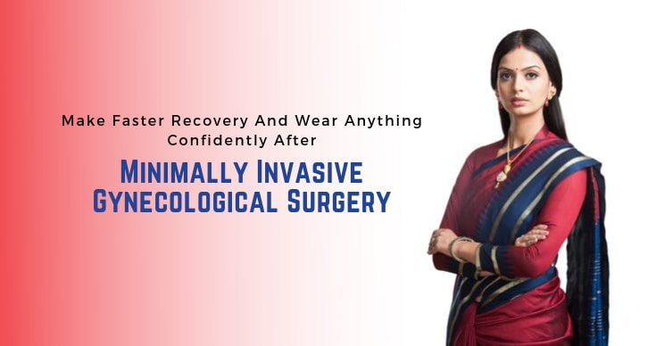 Make Faster Recovery And Wear Anything Confidently After Minimally Invasive Gynecological Surgery