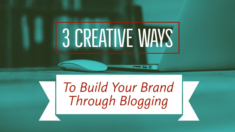 3 Creative Ways To Build Your Brand Through Blogging