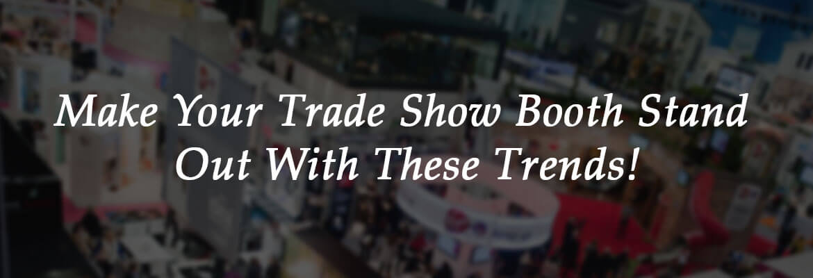 Trade Show Booth Trends That Make You Stand Out Amongst Competitors