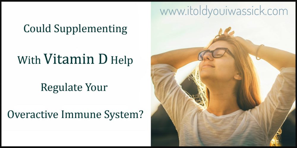 Could Supplementing With Vitamin D Help Regulate Your Overactive Immune System? - I Told You I Was Sick