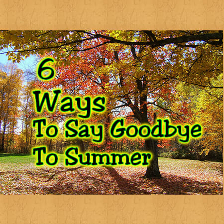 6 Ways to Say Goodbye to Summer