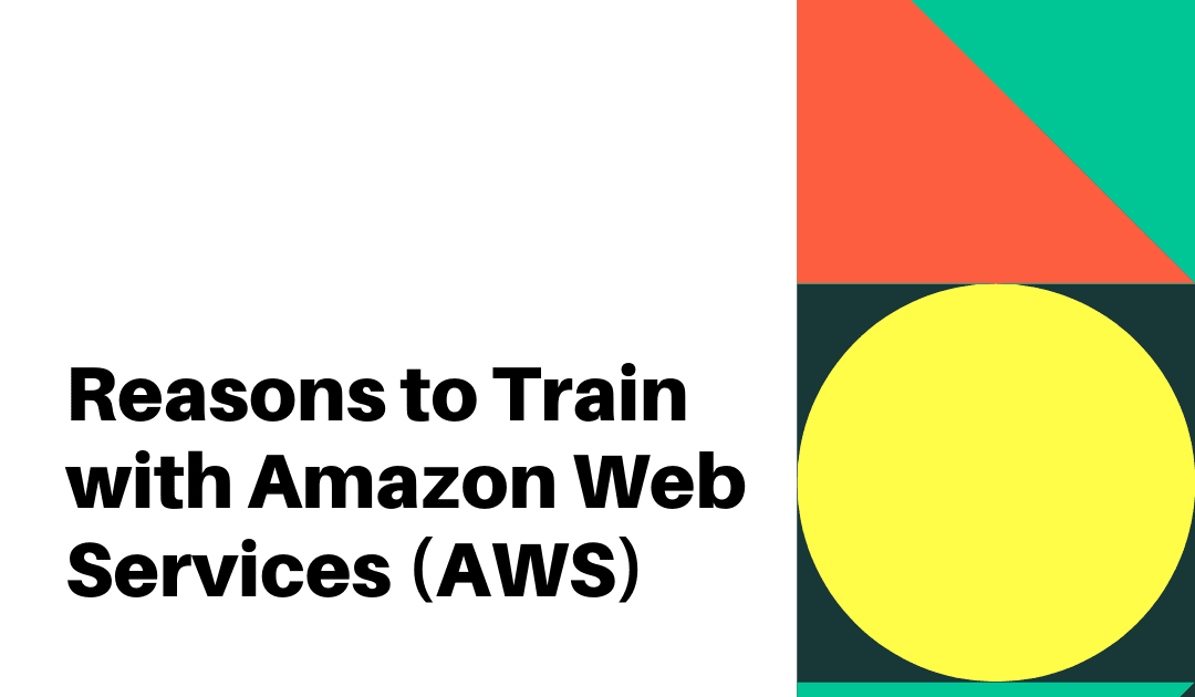 Reasons to Train with Amazon Web Services (AWS)