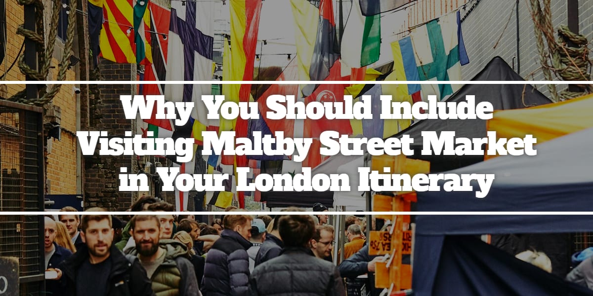 Why You Should Include Visiting Maltby Street Market in Your London Itinerary