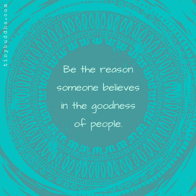 Be the Reason Someone Believes in the Goodness of People