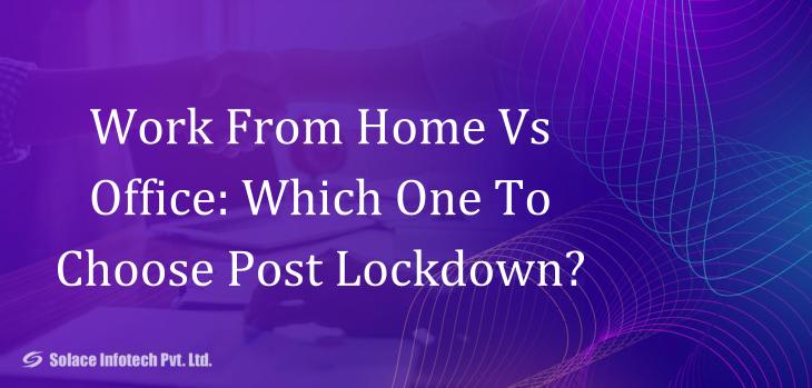 Work From Home Vs Office: Which One To Choose Post Lockdown? - Solace Infotech Pvt Ltd