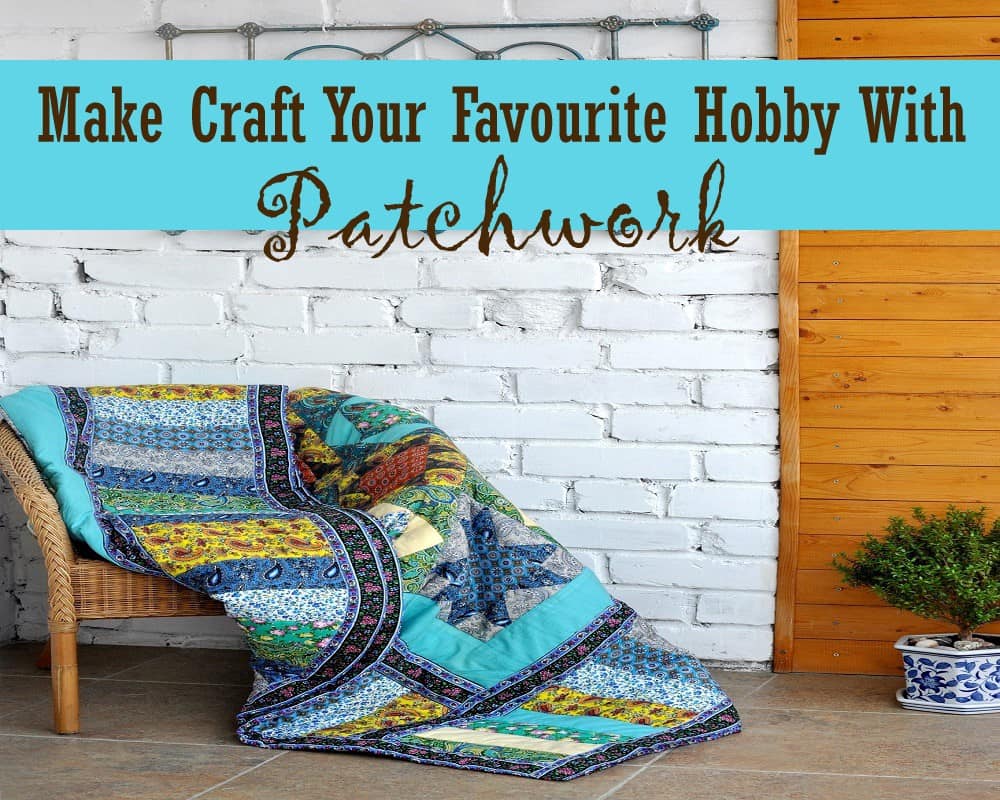 Make Craft Your Favourite Hobby with Patchwork