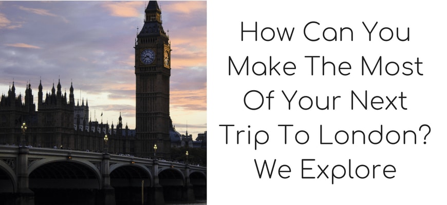 How Can You Make The Most Of Your Next Trip To London? We Explore | UK Bloggers