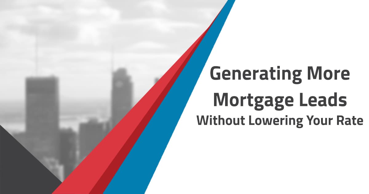 Generating More Mortgage Leads Without Lowering Your Rate - Blog