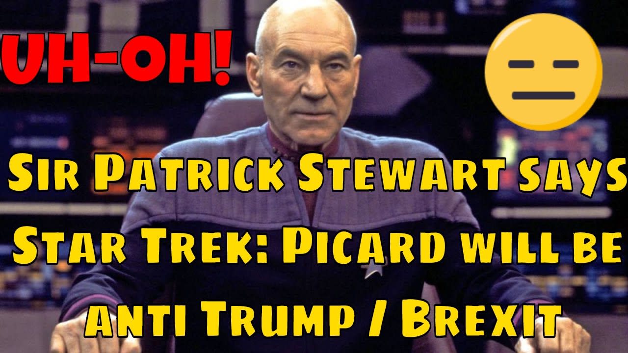 Sir Patrick Stewart Says Star Trek: Picard is anti Trump /Brexit? Nothing like Next Generation???