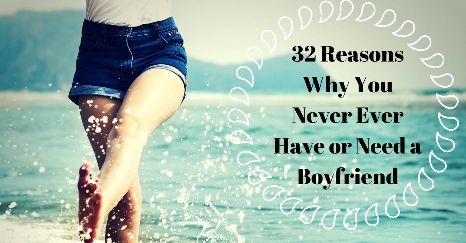 32 Reasons Why You Never Ever Have or Need a Boyfriend