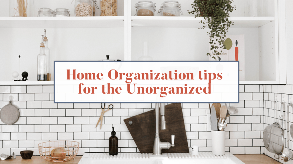 How to Organize Your Home When You Are Unorganized - Sandra Hudson