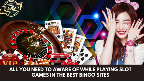 All You Need To Aware Of While Playing Slot Games In The Bingo Sites