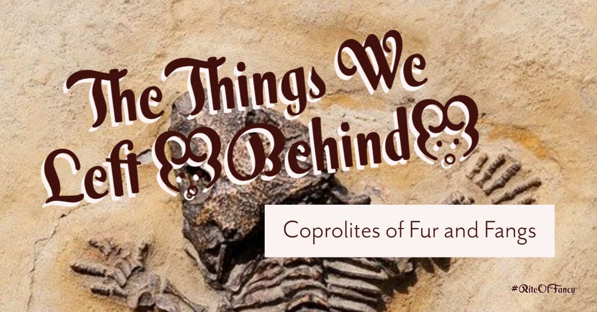 The Things We Left Behind - Coprolites of Fur and Fangs.