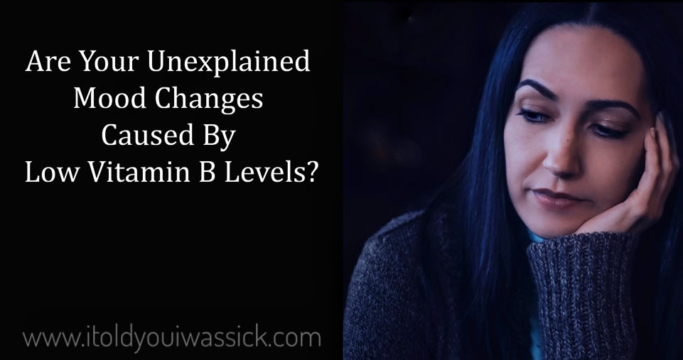 Are Your Unexplained Mood Changes Caused By Low Vitamin B Levels? - I Told You I Was Sick