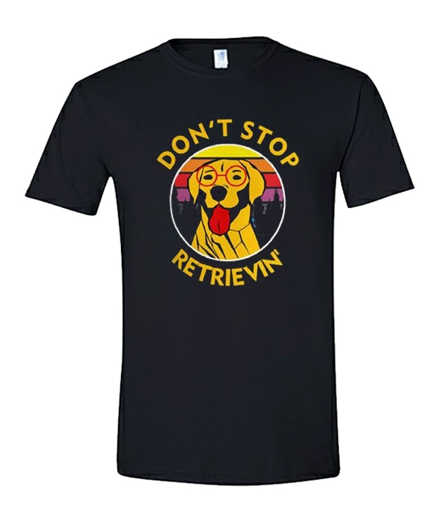 Don't stop retrieving unisex T Shirt