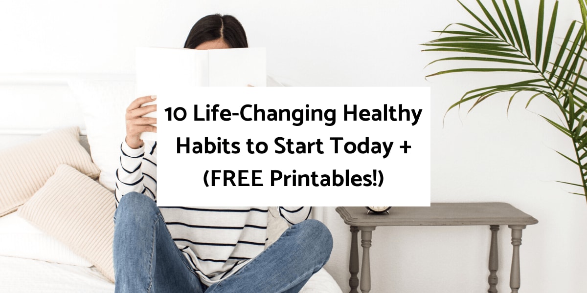 10 Life-Changing Healthy Habits to Start Today + (FREE Printables!)