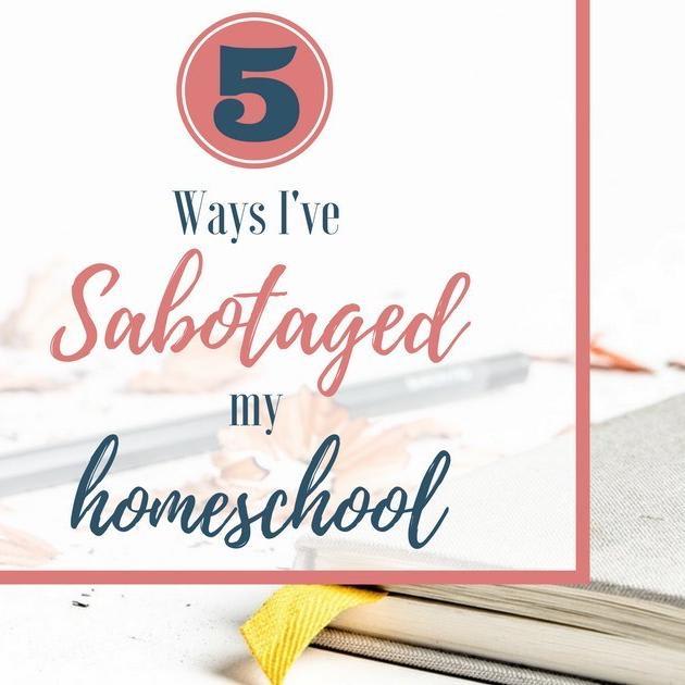 5 Ways I've Sabotaged My Homeschool