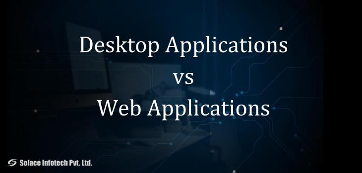 Desktop Applications vs Web Applications - Which one is better? - Solace Infotech Pvt Ltd
