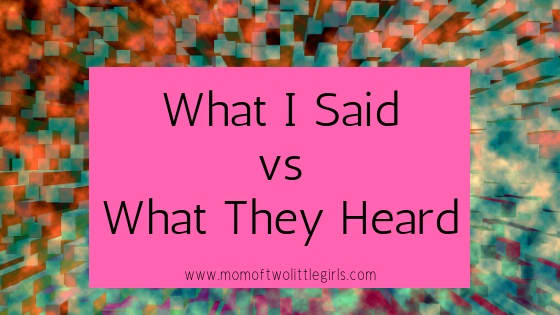 What I Said vs What They Heard - Mom Of Two Little Girls