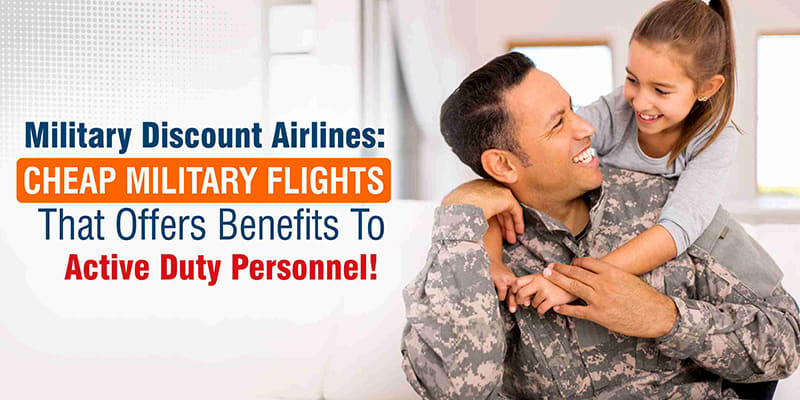 Military Discount Airlines: Benefits Offered By Cheap Military Flights