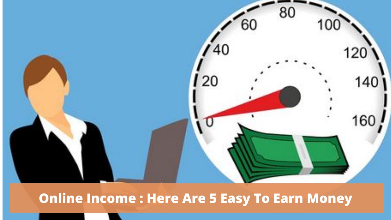 Online Income : Here Are 5 Easy To Earn Money online