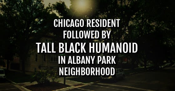 Chicago Resident Followed by Tall Black Humanoid in Albany Park Neighborhood