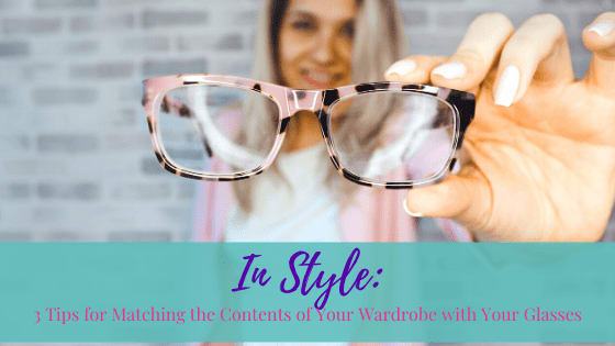 In Style: 3 Tips for Matching the Contents of Your Wardrobe with Your Glasses
